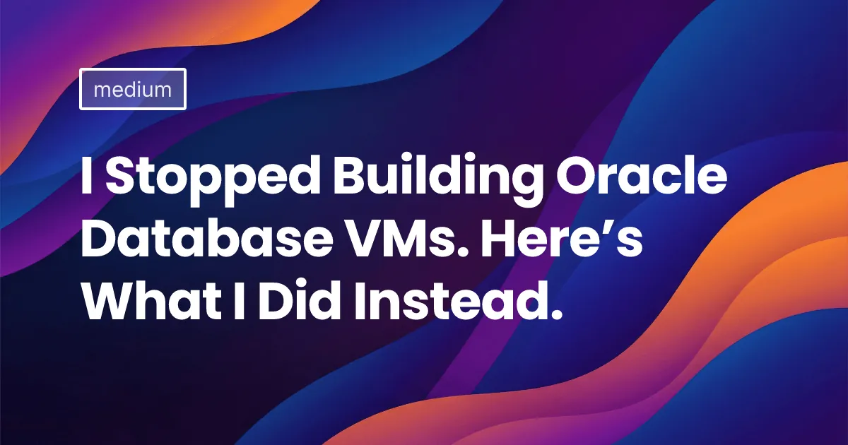 I Stopped Building Oracle Database VMs. Here&rsquo;s What I Did Instead.