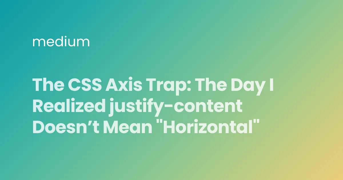 The CSS Axis Trap: The Day I Realized justify-content Doesn’t Mean "Horizontal"