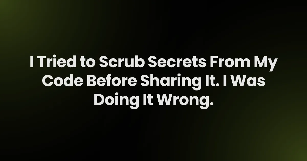 I Tried to Scrub Secrets From My Code Before Sharing It. I Was Doing It Wrong.