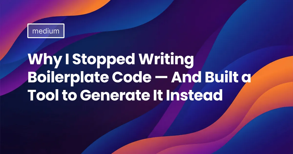 Why I Stopped Writing Boilerplate Code — And Built a Tool to Generate It Instead