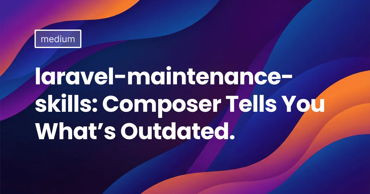 laravel-maintenance-skills: Composer Tells You What’s Outdated.