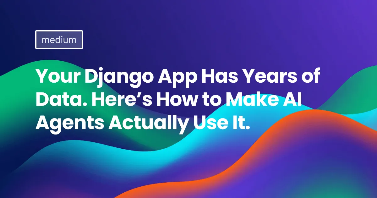 Your Django App Has Years of Data. Here’s How to Make AI Agents Actually Use It.