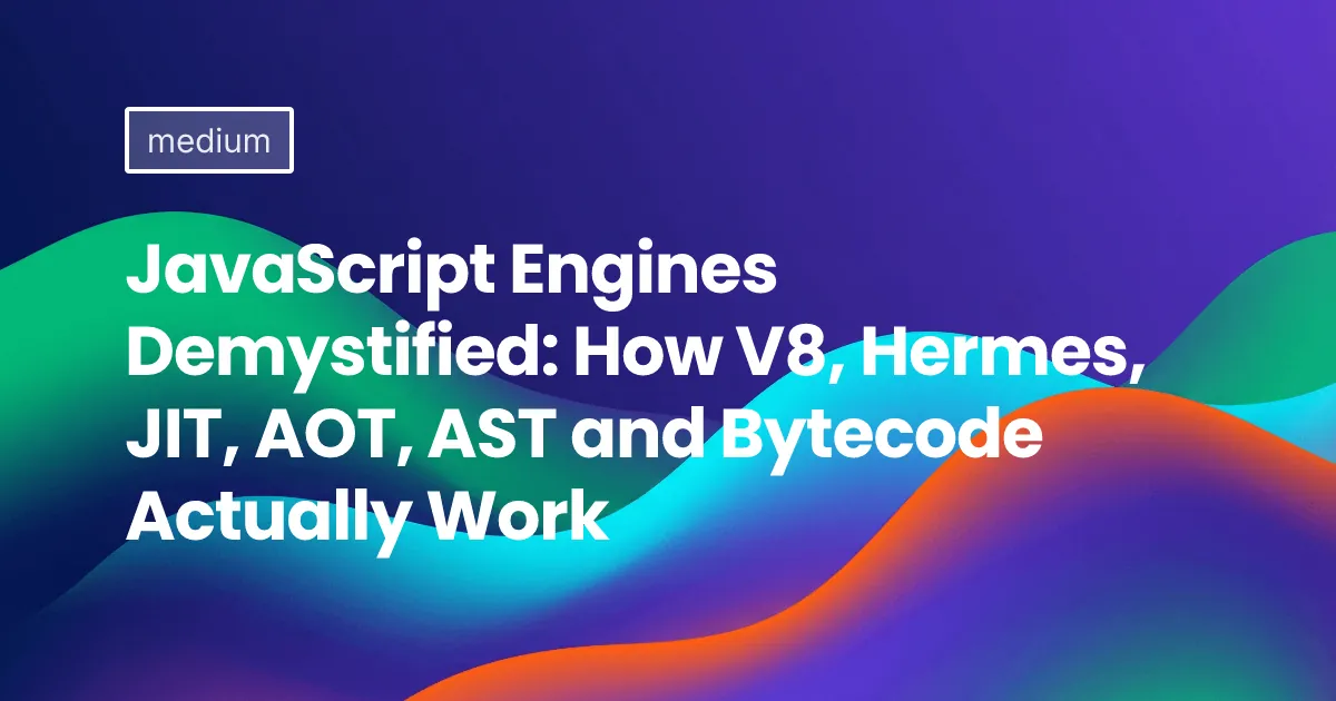 JavaScript Engines Demystified: How V8, Hermes, JIT, AOT, AST and Bytecode Actually Work