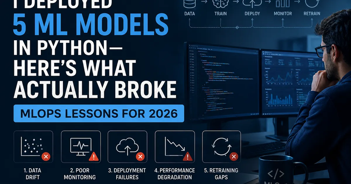 I Deployed 5 ML Models in Python — Here’s What Actually Broke (MLOps Lessons for 2026)