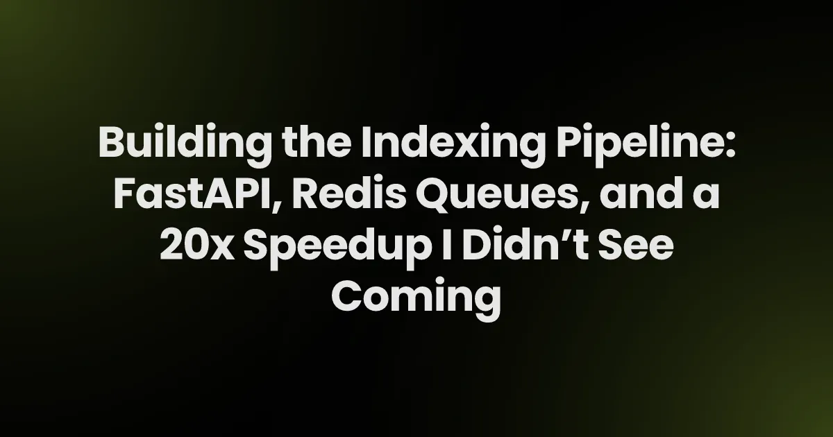 Building the Indexing Pipeline: FastAPI, Redis Queues, and a 20x Speedup I Didn’t See Coming