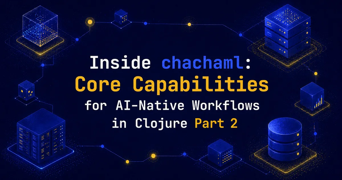 Inside chachaml: Core Capabilities for AI-Native Workflows in Clojure Part 2