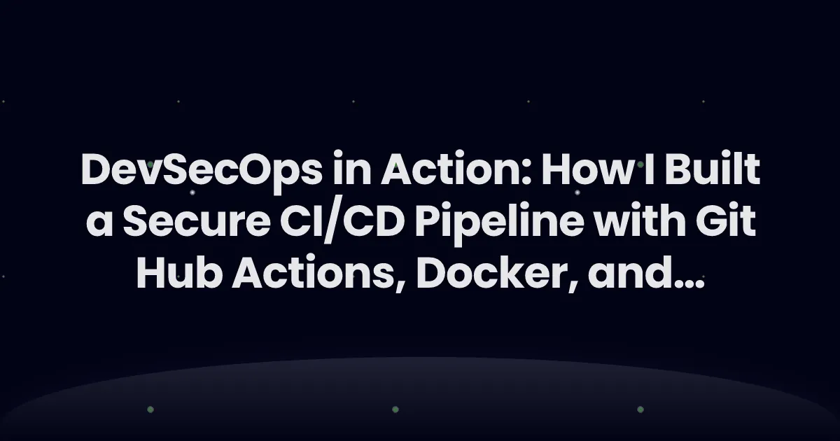 DevSecOps in Action: How I Built a Secure CI/CD Pipeline with GitHub Actions, Docker, and…