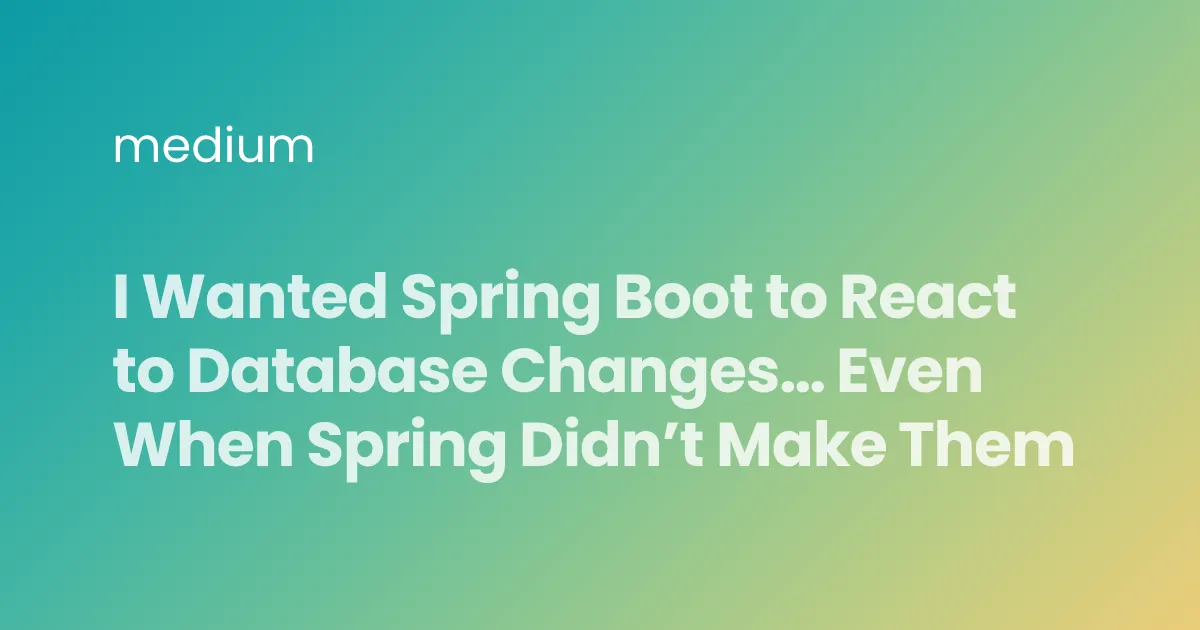 I Wanted Spring Boot to React to Database Changes… Even When Spring Didn’t Make Them