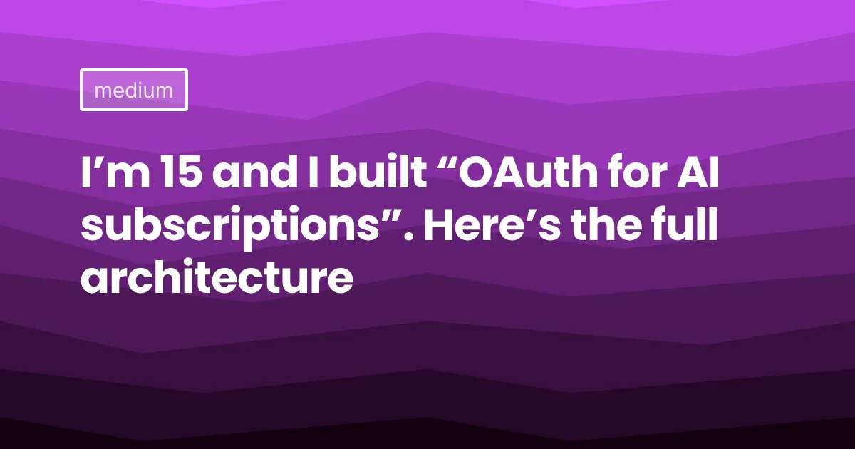 I’m 15 and I built “OAuth for AI subscriptions”. Here’s the full architecture