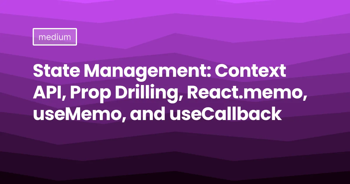State Management: Context API, Prop Drilling, React.memo, useMemo, and useCallback