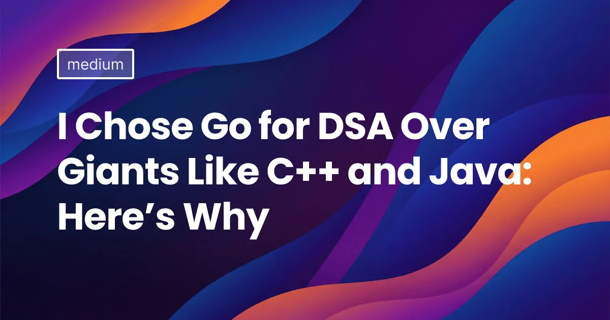 I Chose Go for DSA Over Giants Like C++ and Java: Here’s Why