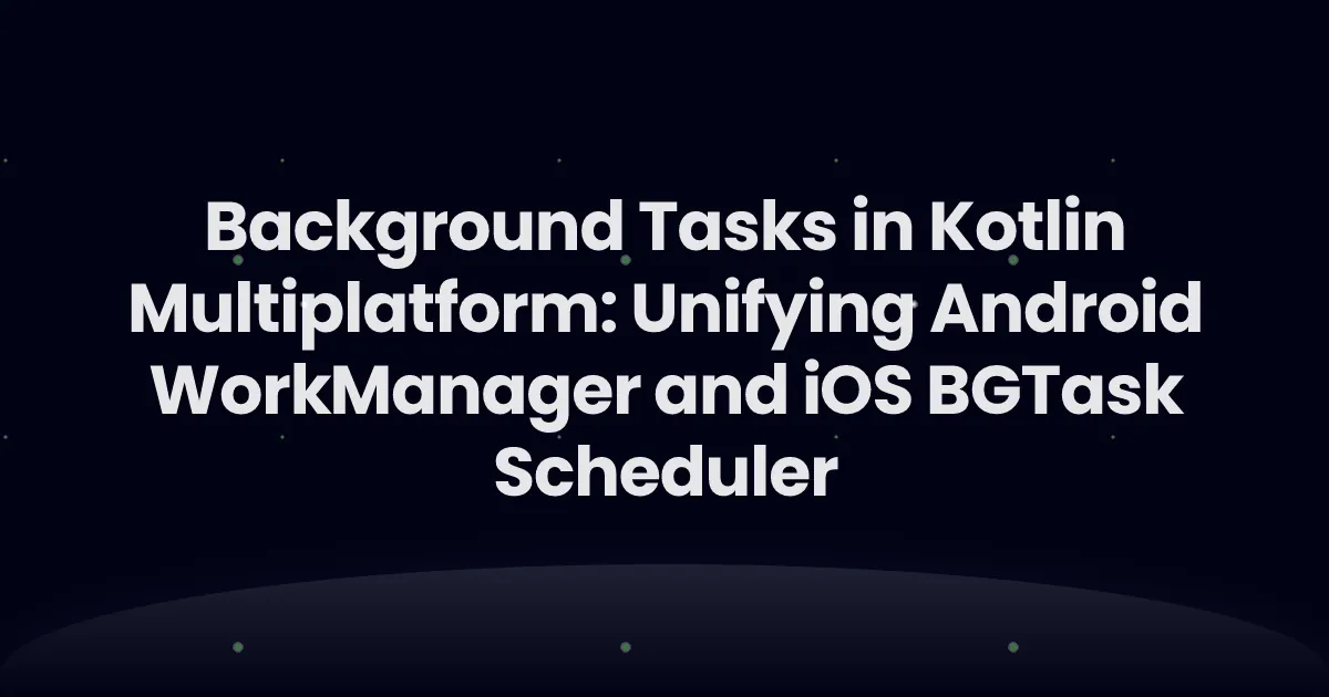 Background Tasks in Kotlin Multiplatform: Unifying Android WorkManager and iOS BGTaskScheduler
