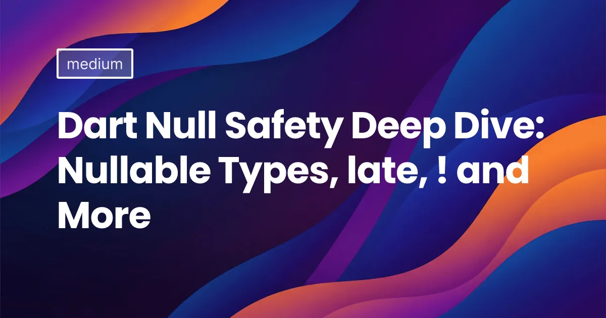 Dart Null Safety Deep Dive: Nullable Types, late, ! and More
