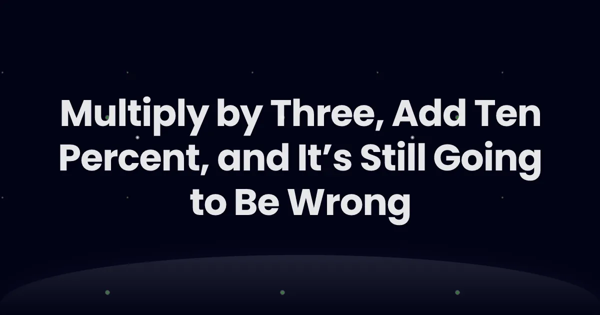 Multiply by Three, Add Ten Percent, and It’s Still Going to Be Wrong