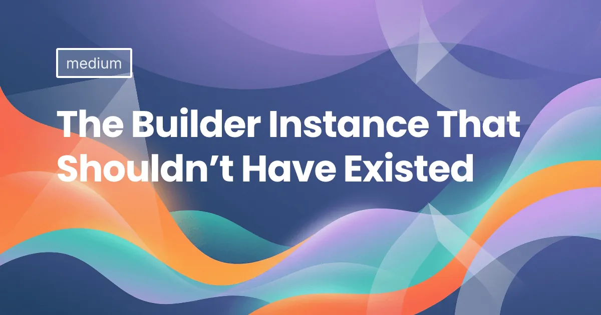 The Builder Instance That Shouldn’t Have Existed